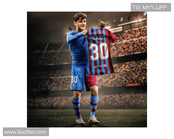 加维领衔新一代足球天才崛起，助力球队重塑辉煌未来