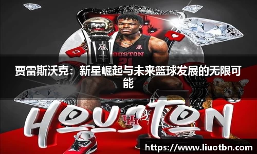 贾雷斯沃克：新星崛起与未来篮球发展的无限可能