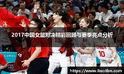 2017中国女篮对决精彩回顾与赛季亮点分析