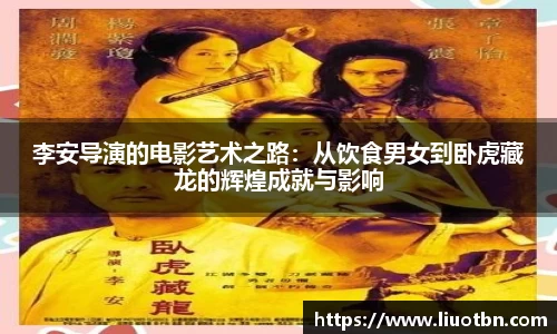 李安导演的电影艺术之路：从饮食男女到卧虎藏龙的辉煌成就与影响
